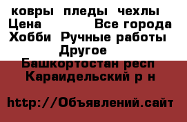 ковры ,пледы, чехлы › Цена ­ 3 000 - Все города Хобби. Ручные работы » Другое   . Башкортостан респ.,Караидельский р-н